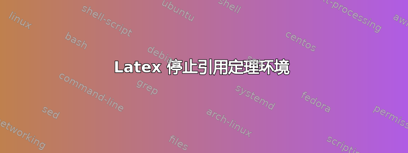 Latex 停止引用定理环境