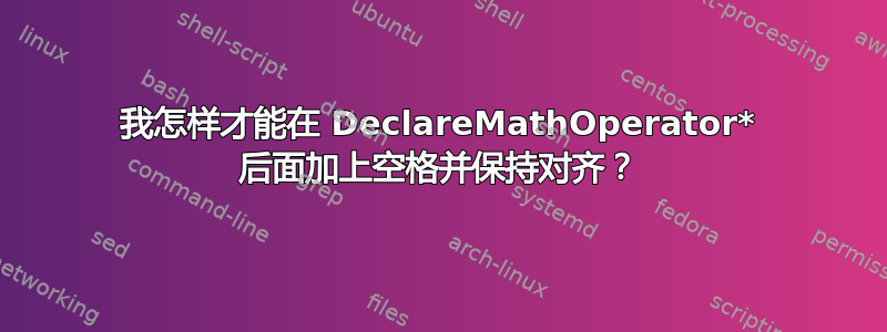 我怎样才能在 DeclareMathOperator* 后面加上空格并保持对齐？