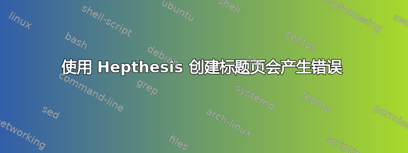 使用 Hepthesis 创建标题页会产生错误