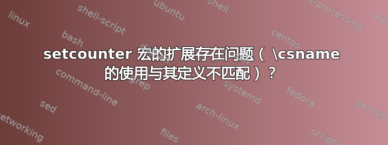 setcounter 宏的扩展存在问题（ \csname 的使用与其定义不匹配）？