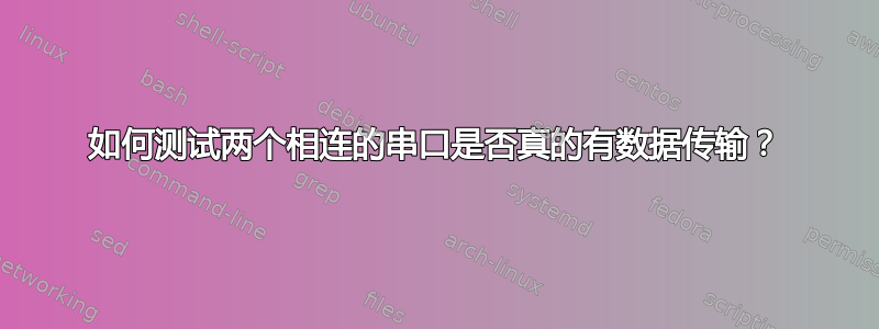 如何测试两个相连的串口是否真的有数据传输？