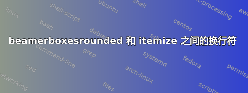 beamerboxesrounded 和 itemize 之间的换行符