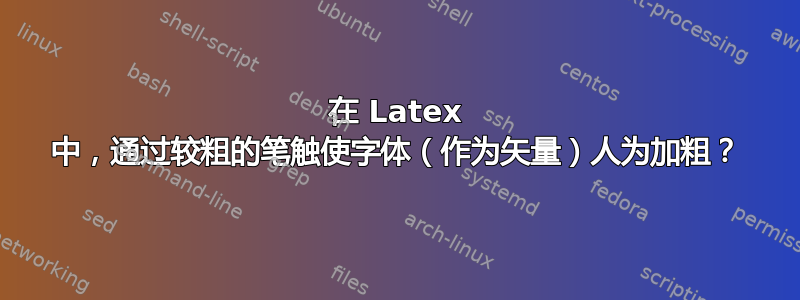 在 Latex 中，通过较粗的笔触使字体（作为矢量）人为加粗？