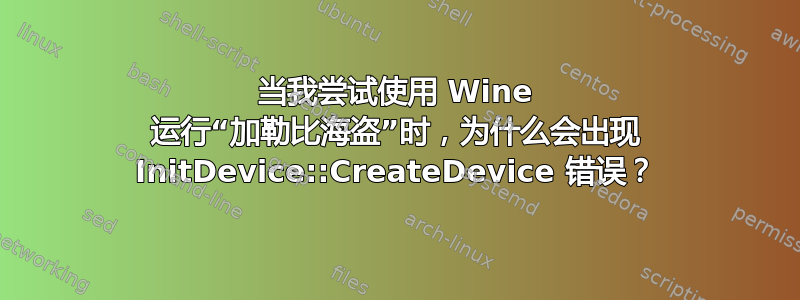 当我尝试使用 Wine 运行“加勒比海盗”时，为什么会出现 InitDevice::CreateDevice 错误？