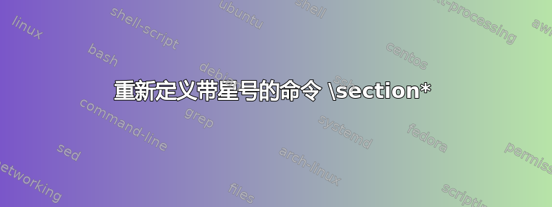 重新定义带星号的命令 \section*