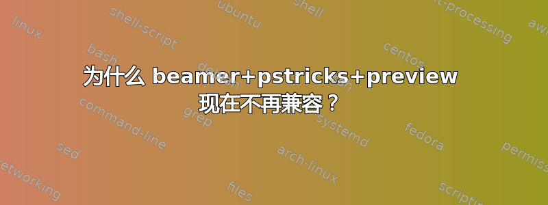 为什么 beamer+pstricks+preview 现在不再兼容？