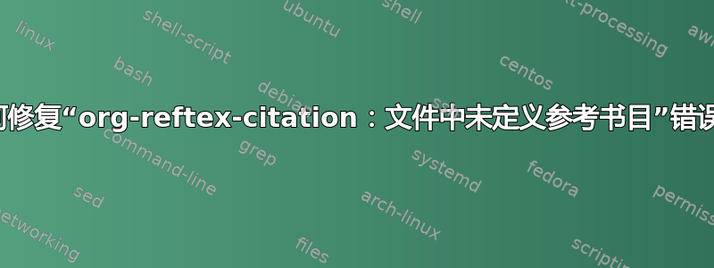 如何修复“org-reftex-citation：文件中未定义参考书目”错误？