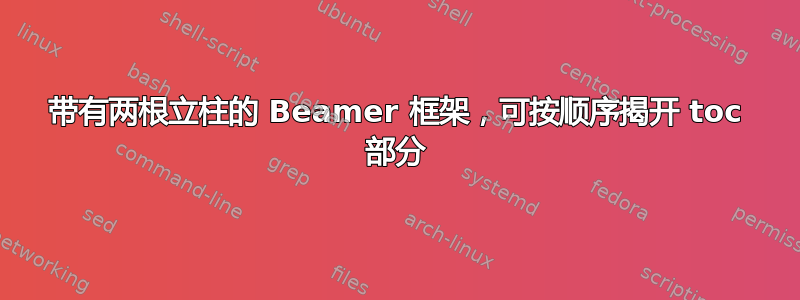 带有两根立柱的 Beamer 框架，可按顺序揭开 toc 部分