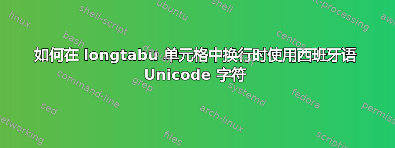 如何在 longtabu 单元格中换行时使用西班牙语 Unicode 字符