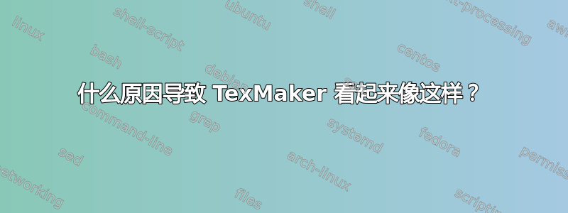 什么原因导致 TexMaker 看起来像这样？