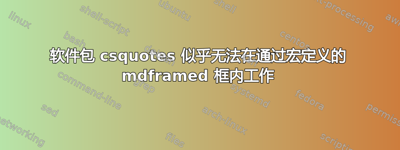 软件包 csquotes 似乎无法在通过宏定义的 mdframed 框内工作