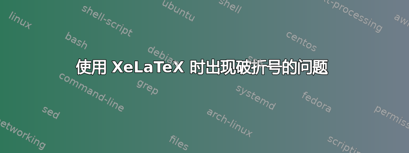 使用 XeLaTeX 时出现破折号的问题