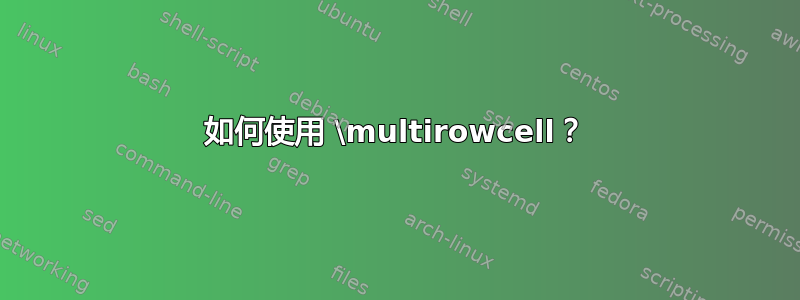 如何使用 \multirowcell？