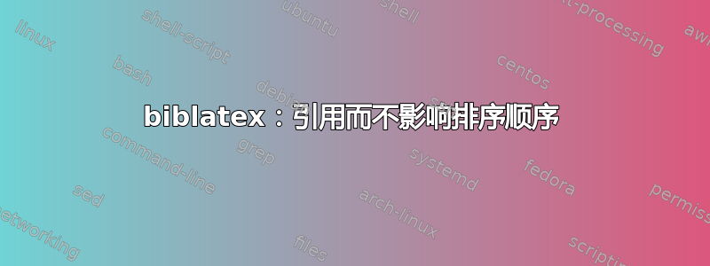 biblatex：引用而不影响排序顺序