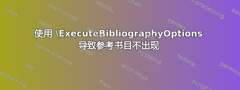 使用 \ExecuteBibliographyOptions 导致参考书目不出现