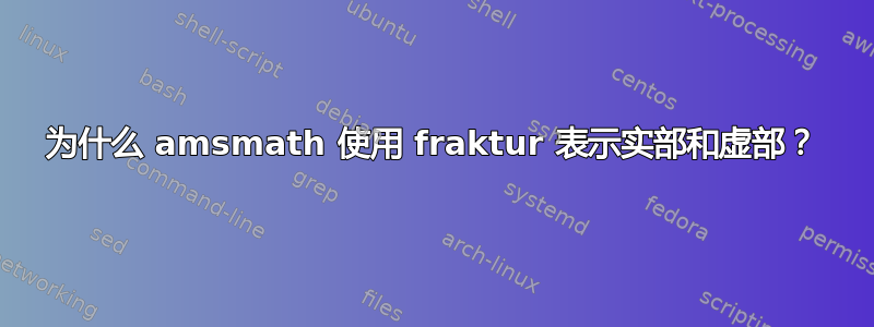 为什么 amsmath 使用 fraktur 表示实部和虚部？