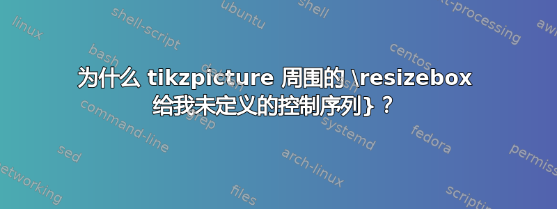 为什么 tikzpicture 周围的 \resizebox 给我未定义的控制序列}？