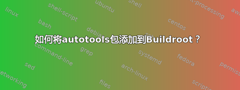 如何将autotools包添加到Buildroot？