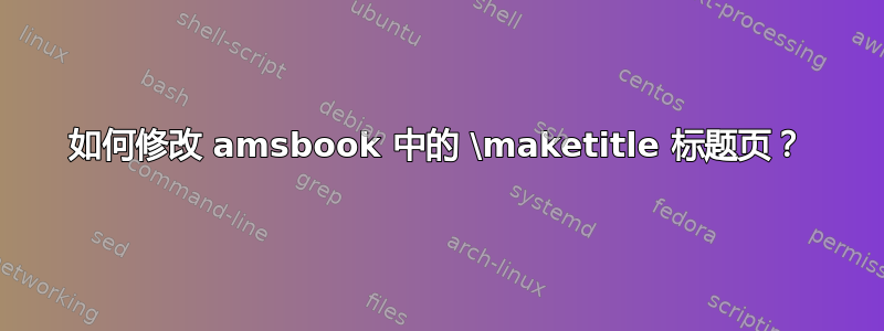 如何修改 amsbook 中的 \maketitle 标题页？