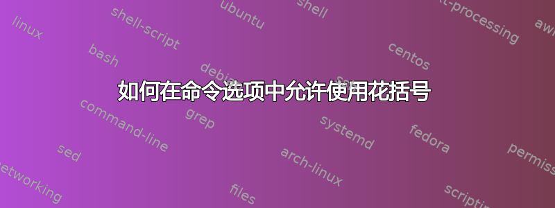 如何在命令选项中允许使用花括号