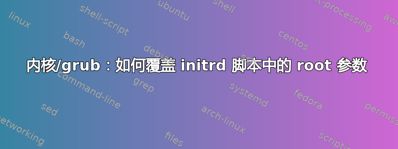 内核/grub：如何覆盖 initrd 脚本中的 root 参数