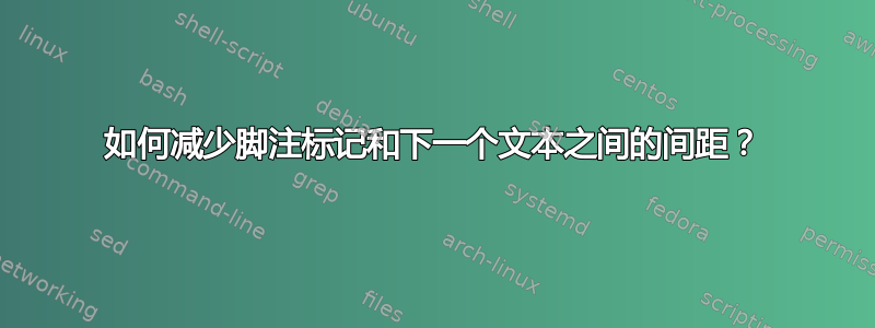 如何减少脚注标记和下一个文本之间的间距？