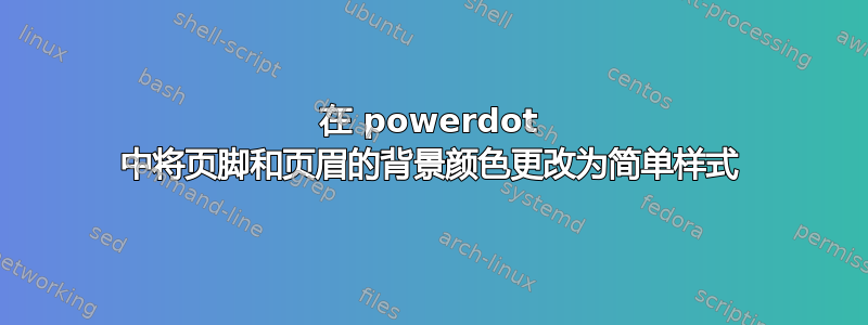 在 powerdot 中将页脚和页眉的背景颜色更改为简单样式