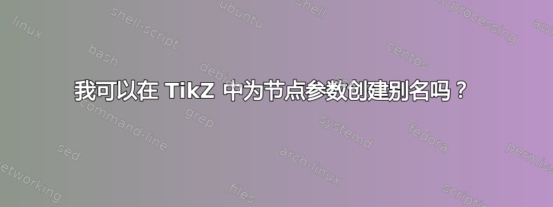 我可以在 TikZ 中为节点参数创建别名吗？