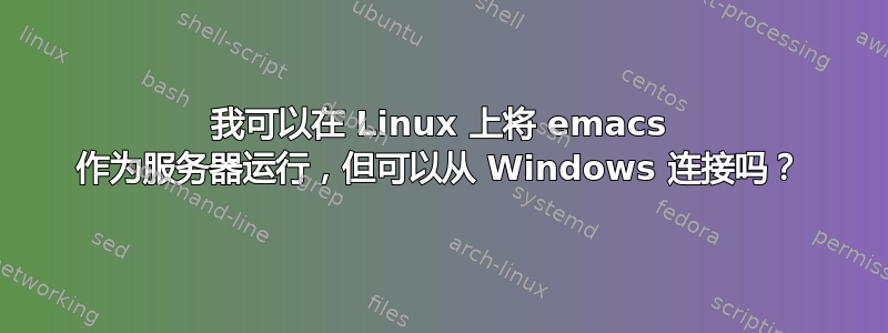 我可以在 Linux 上将 emacs 作为服务器运行，但可以从 Windows 连接吗？