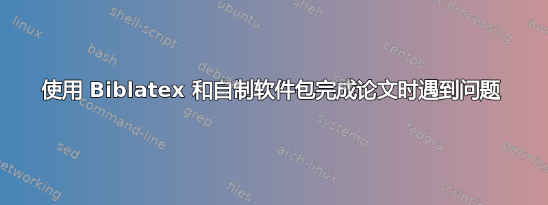 使用 Biblatex 和自制软件包完成论文时遇到问题