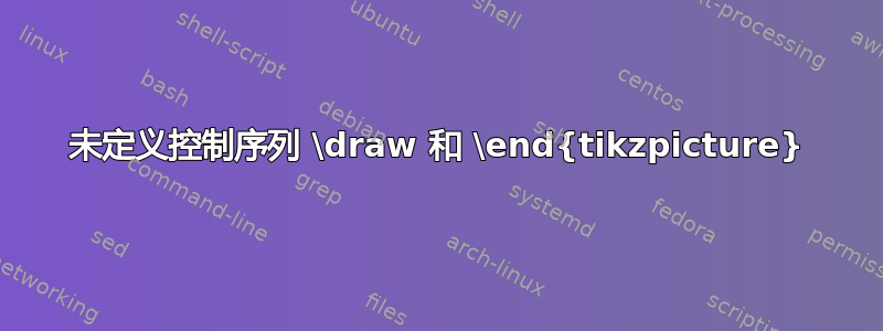 未定义控制序列 \draw 和 \end{tikzpicture}