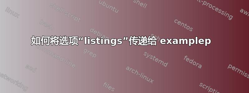 如何将选项“listings”传递给 examplep 