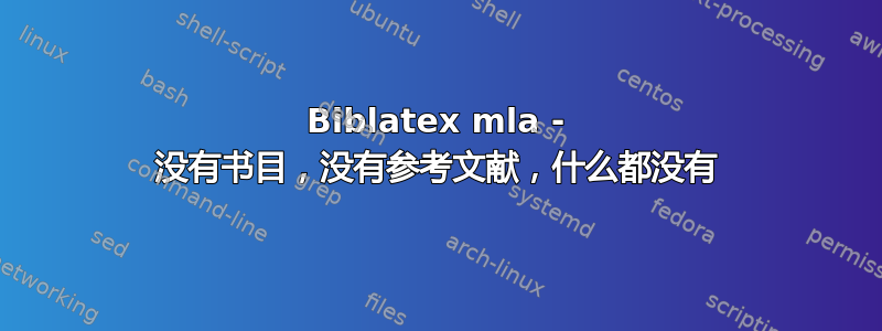 Biblatex mla - 没有书目，没有参考文献，什么都没有