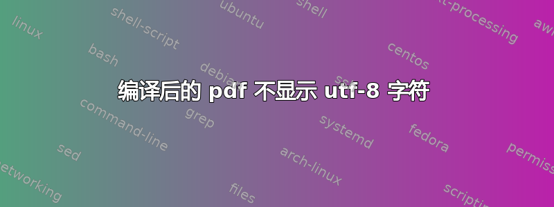 编译后的 pdf 不显示 utf-8 字符