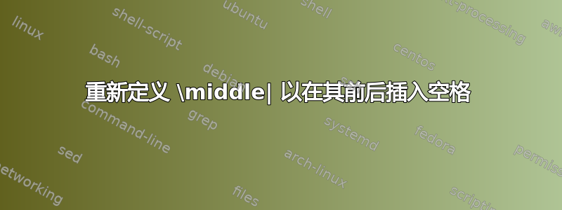 重新定义 \middle| 以在其前后插入空格