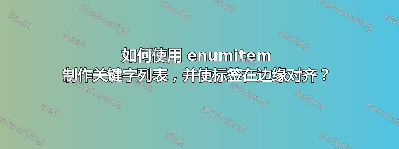 如何使用 enumitem 制作关键字列表，并使标签在边缘对齐？