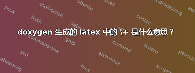 doxygen 生成的 latex 中的 \+ 是什么意思？