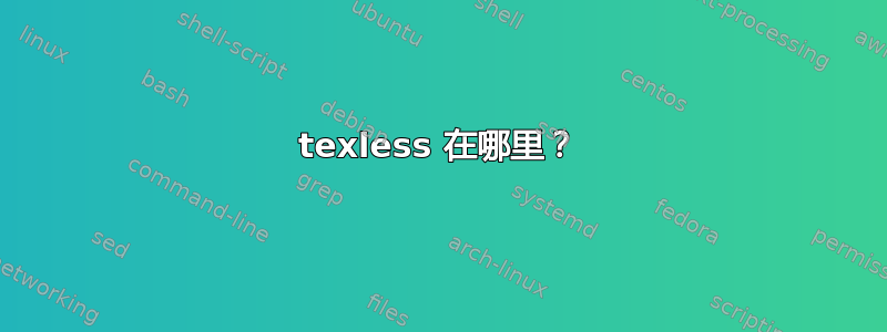 texless 在哪里？