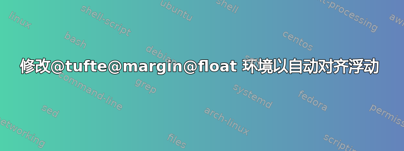 修改@tufte@margin@float 环境以自动对齐浮动