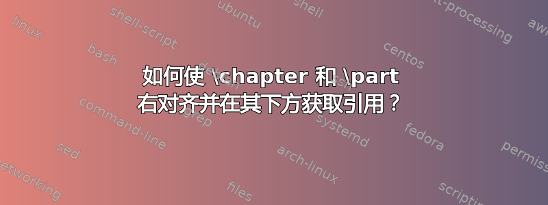 如何使 \chapter 和 \part 右对齐并在其下方获取引用？