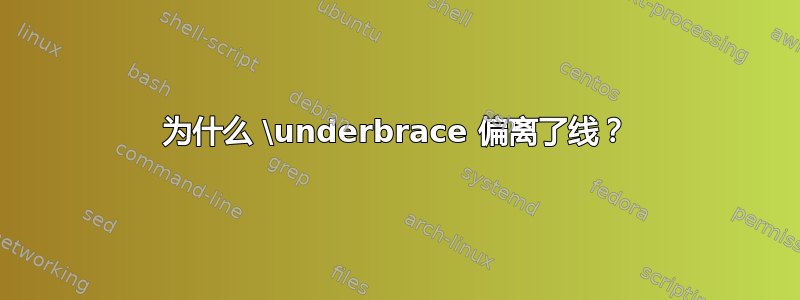 为什么 \underbrace 偏离了线？