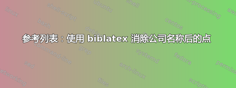 参考列表：使用 biblatex 消除公司名称后的点