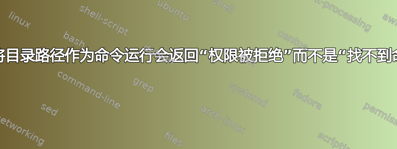 为什么将目录路径作为命令运行会返回“权限被拒绝”而不是“找不到命令”？ 