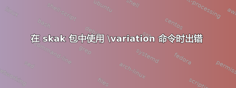 在 skak 包中使用 \variation 命令时出错