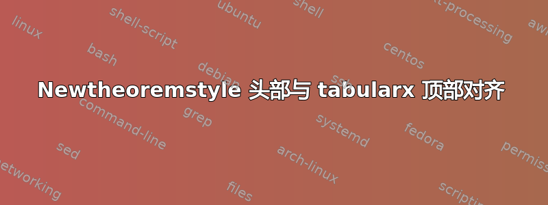 Newtheoremstyle 头部与 tabularx 顶部对齐