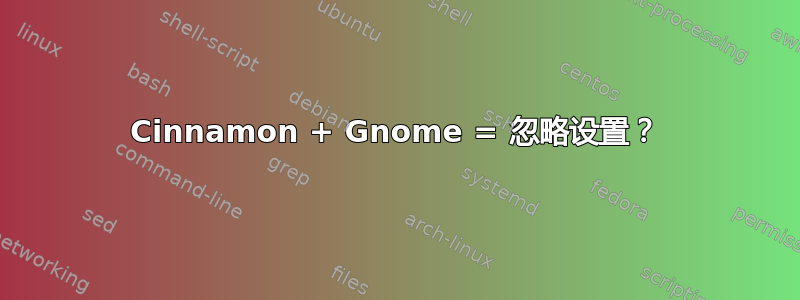 Cinnamon + Gnome = 忽略设置？