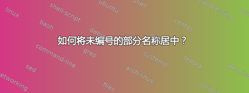 如何将未编号的部分名称居中？