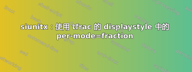 siunitx：使用 tfrac 的 displaystyle 中的 per-mode=fraction