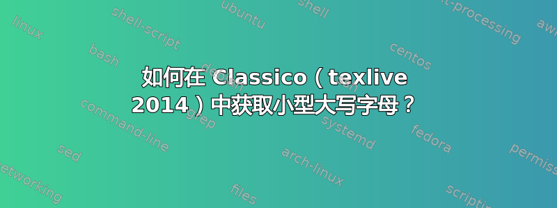 如何在 Classico（texlive 2014）中获取小型大写字母？