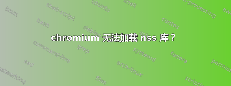 chromium 无法加载 nss 库？